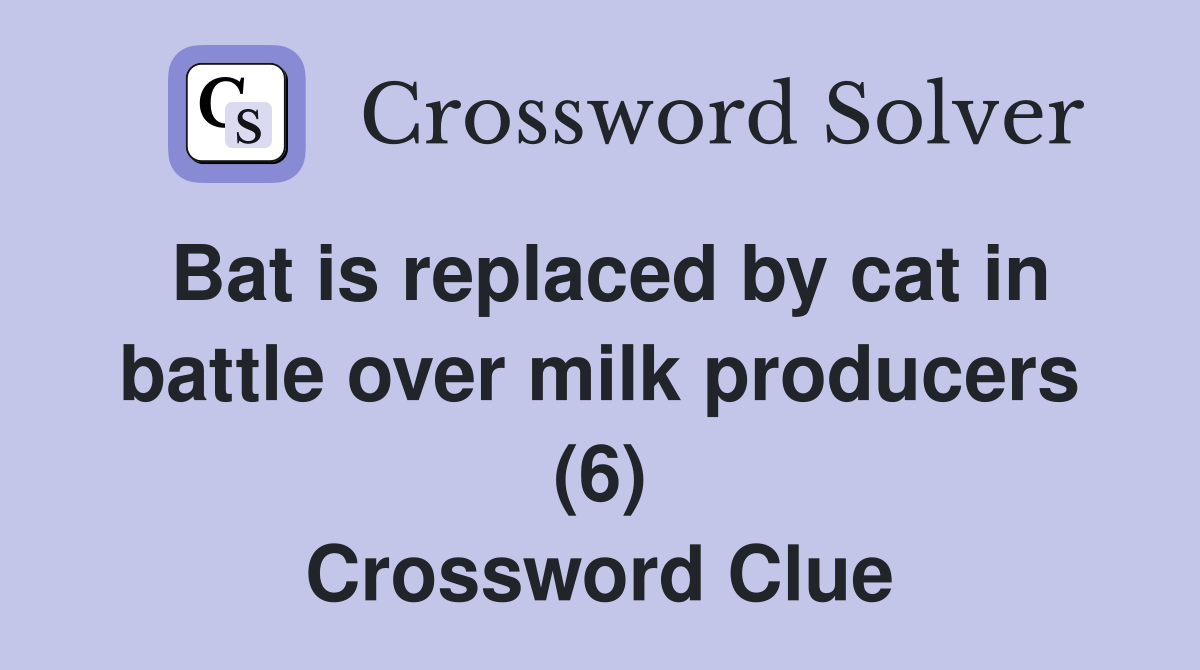 Bat is replaced by cat in battle over milk producers (6) Crossword